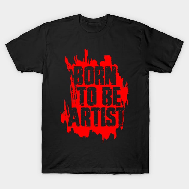 BORN TO BE ARTIST T-Shirt by ArtMofid